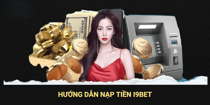 Quy trình nạp tiền tại I9BET chuẩn chỉnh